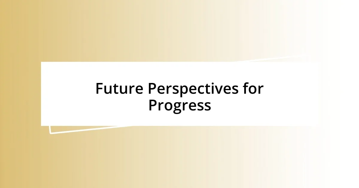 Future Perspectives for Progress