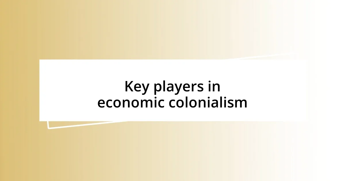 Key players in economic colonialism