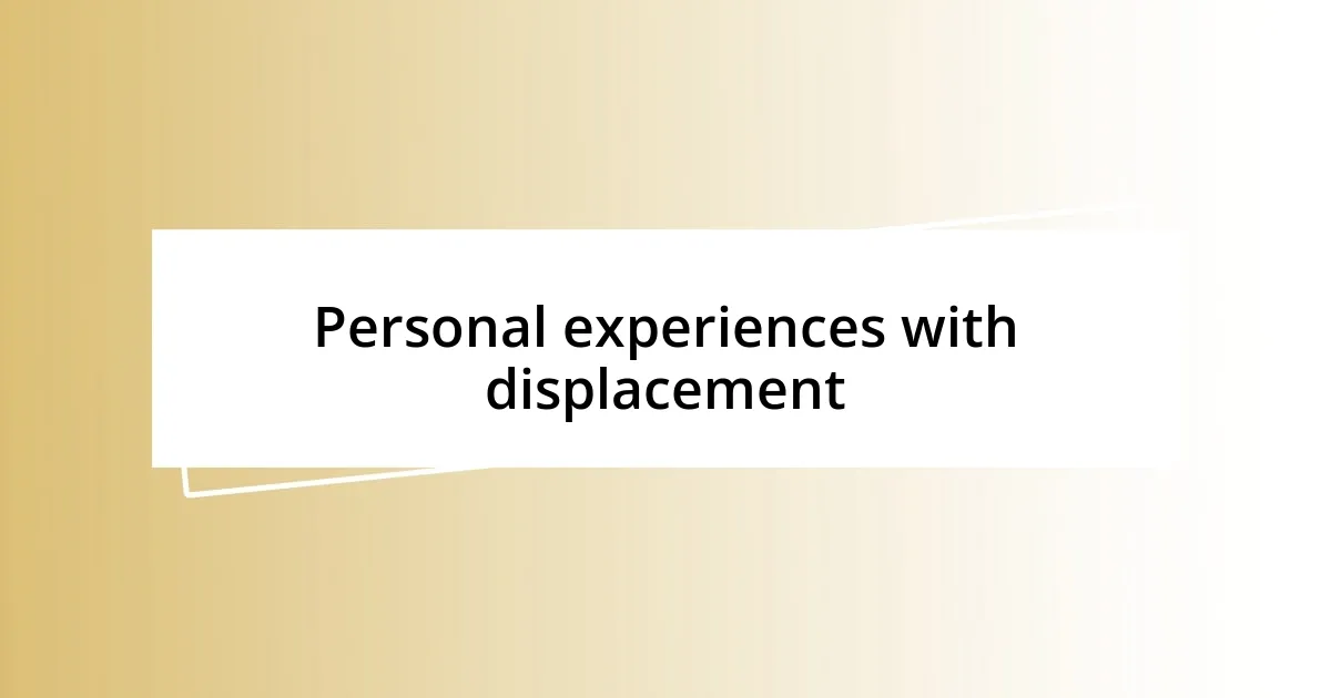 Personal experiences with displacement