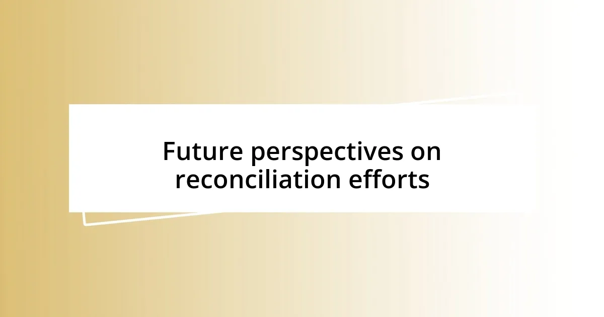 Future perspectives on reconciliation efforts